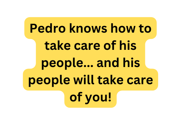 Pedro knows how to take care of his people and his people will take care of you