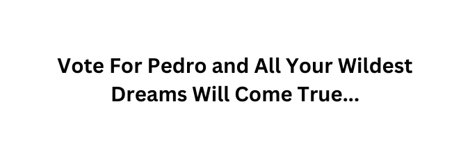 Vote For Pedro and All Your Wildest Dreams Will Come True