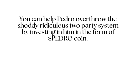 You can help Pedro overthrow the shoddy ridiculous two party system by investing in him in the form of PEDRO coin